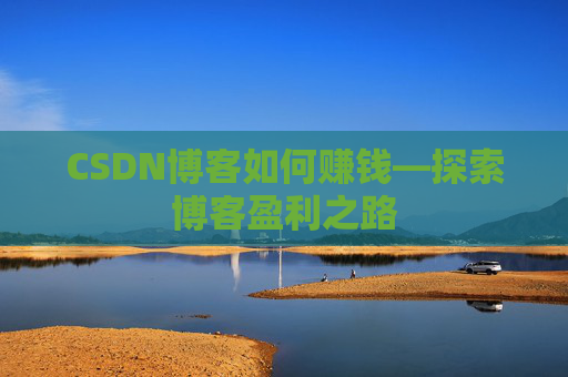CSDN博客如何赚钱—探索博客盈利之路